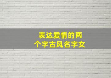 表达爱情的两个字古风名字女