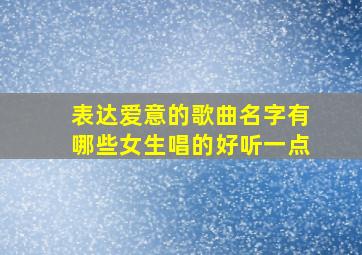 表达爱意的歌曲名字有哪些女生唱的好听一点