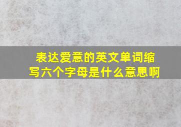 表达爱意的英文单词缩写六个字母是什么意思啊