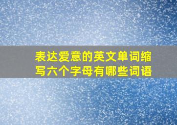 表达爱意的英文单词缩写六个字母有哪些词语