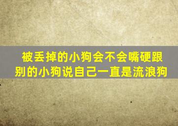 被丢掉的小狗会不会嘴硬跟别的小狗说自己一直是流浪狗