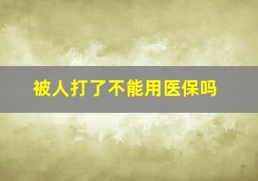 被人打了不能用医保吗