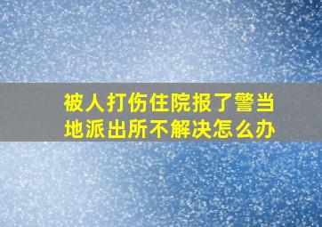 被人打伤住院报了警当地派出所不解决怎么办