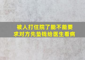 被人打住院了能不能要求对方先垫钱给医生看病