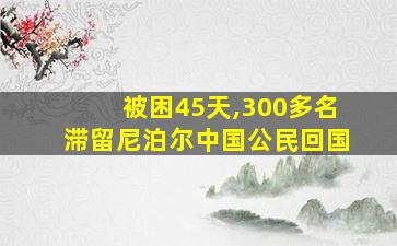 被困45天,300多名滞留尼泊尔中国公民回国