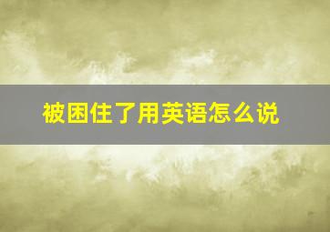 被困住了用英语怎么说