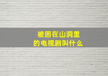 被困在山洞里的电视剧叫什么