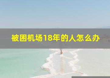 被困机场18年的人怎么办