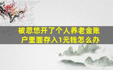 被忽悠开了个人养老金账户里面存入1元钱怎么办