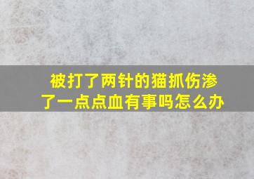 被打了两针的猫抓伤渗了一点点血有事吗怎么办