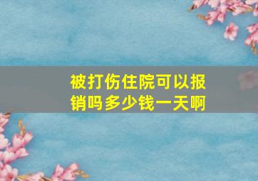 被打伤住院可以报销吗多少钱一天啊