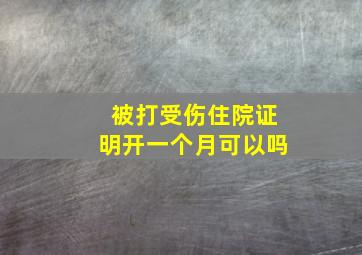 被打受伤住院证明开一个月可以吗