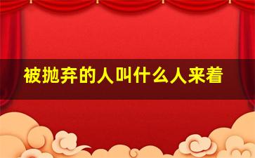 被抛弃的人叫什么人来着