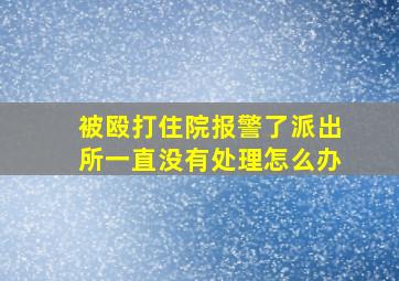 被殴打住院报警了派出所一直没有处理怎么办