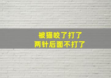 被猫咬了打了两针后面不打了