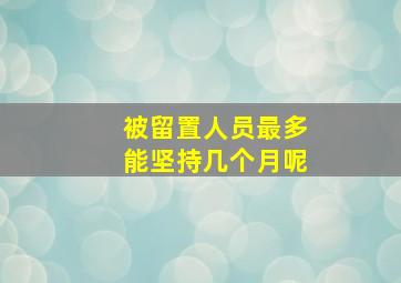 被留置人员最多能坚持几个月呢