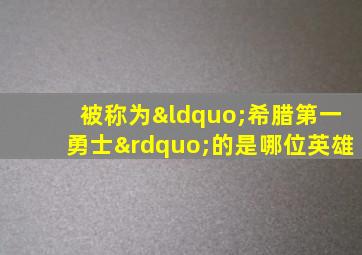 被称为“希腊第一勇士”的是哪位英雄