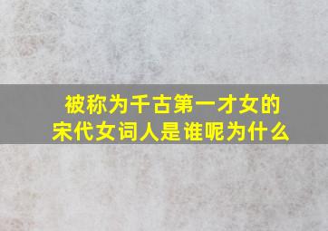 被称为千古第一才女的宋代女词人是谁呢为什么