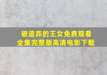 被遗弃的王女免费观看全集完整版高清电影下载