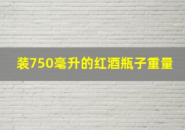 装750毫升的红酒瓶子重量