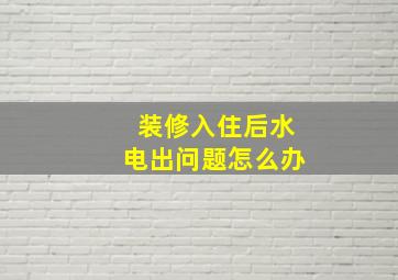 装修入住后水电出问题怎么办