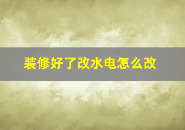 装修好了改水电怎么改