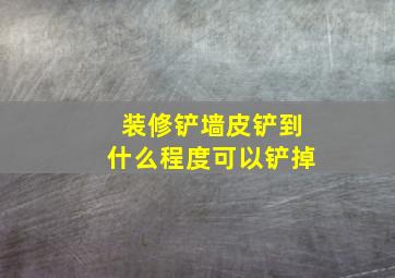 装修铲墙皮铲到什么程度可以铲掉