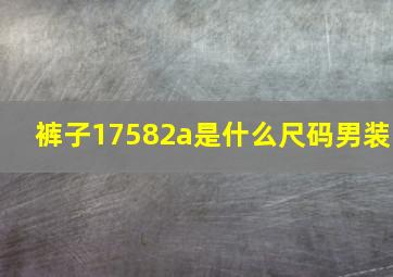 裤子17582a是什么尺码男装