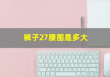 裤子27腰围是多大