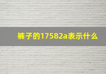 裤子的17582a表示什么