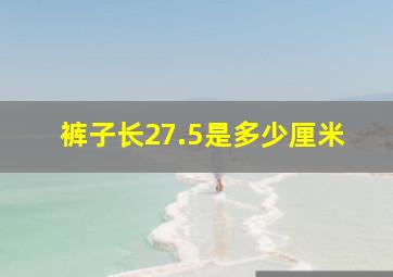 裤子长27.5是多少厘米