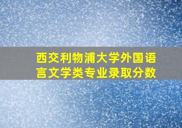 西交利物浦大学外国语言文学类专业录取分数