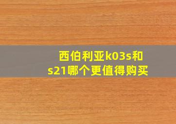 西伯利亚k03s和s21哪个更值得购买