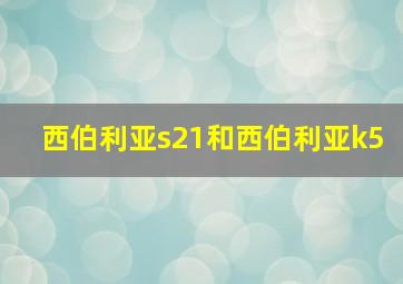 西伯利亚s21和西伯利亚k5