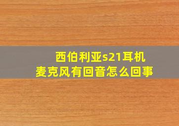 西伯利亚s21耳机麦克风有回音怎么回事