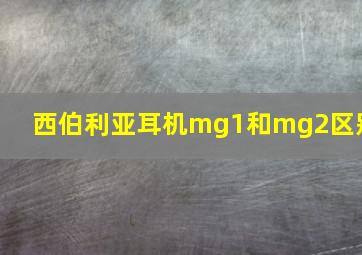 西伯利亚耳机mg1和mg2区别