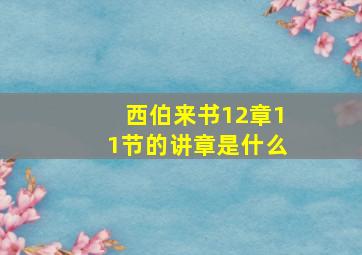 西伯来书12章11节的讲章是什么