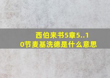 西伯来书5章5..10节麦基洗德是什么意思