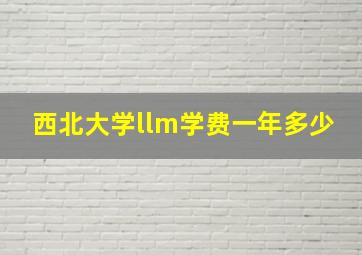 西北大学llm学费一年多少