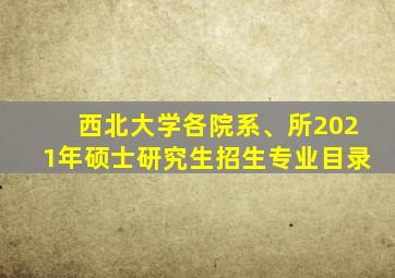 西北大学各院系、所2021年硕士研究生招生专业目录