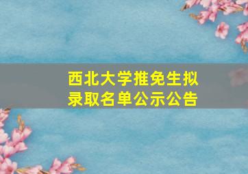 西北大学推免生拟录取名单公示公告