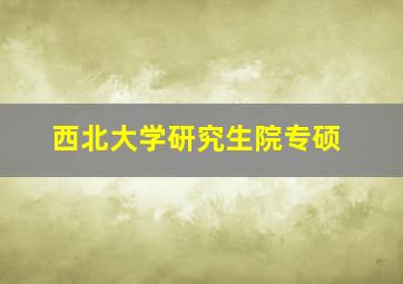 西北大学研究生院专硕