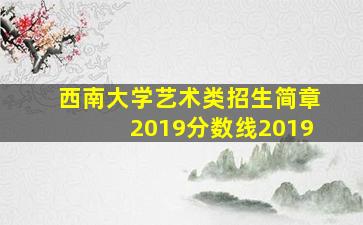 西南大学艺术类招生简章2019分数线2019