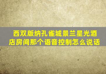 西双版纳孔雀城景兰星光酒店房间那个语音控制怎么说话