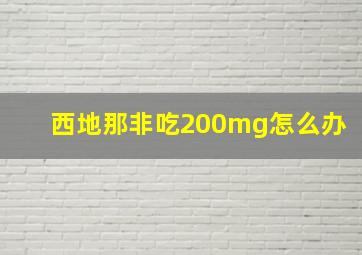 西地那非吃200mg怎么办