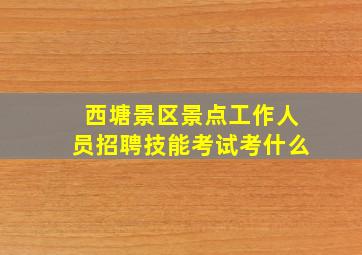 西塘景区景点工作人员招聘技能考试考什么