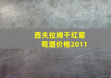 西夫拉姆干红葡萄酒价格2011