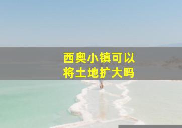 西奥小镇可以将土地扩大吗