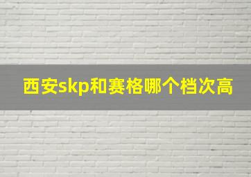 西安skp和赛格哪个档次高