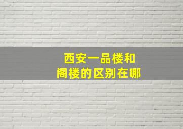 西安一品楼和阁楼的区别在哪